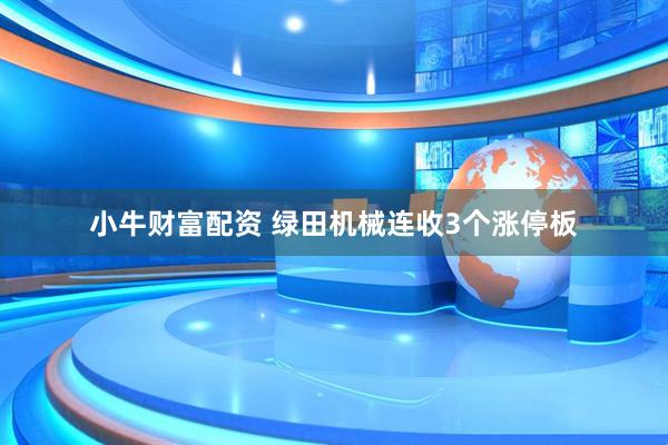 小牛财富配资 绿田机械连收3个涨停板
