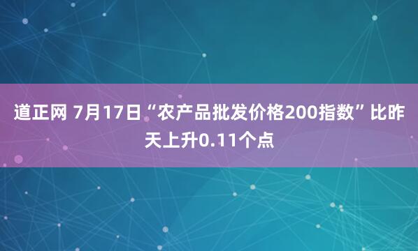 道正网 7月17日“农产品批发价格200指数”比昨天上升0.11个点