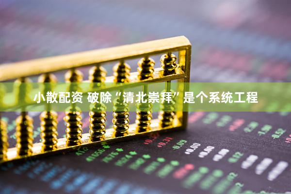 小散配资 破除“清北崇拜”是个系统工程
