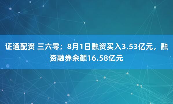证通配资 三六零：8月1日融资买入3.53亿元，融资融券余额16.58亿元