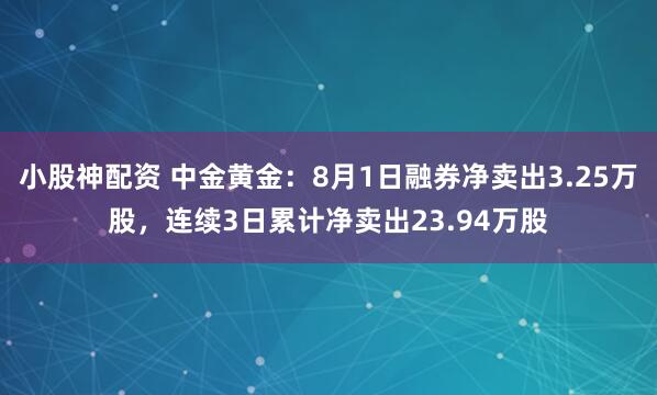 小股神配资 中金黄金：8月1日融券净卖出3.25万股，连续3日累计净卖出23.94万股