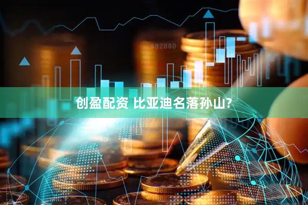 创盈配资 比亚迪名落孙山?