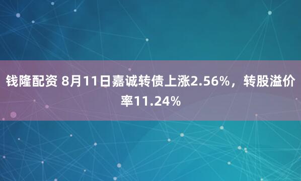 钱隆配资 8月11日嘉诚转债上涨2.56%，转股溢价率11.24%
