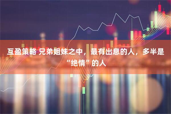 互盈策略 兄弟姐妹之中,最有出息的人,多半是“绝情”的人