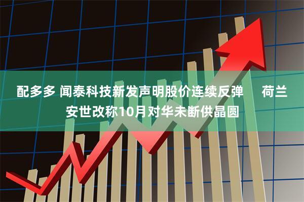 配多多 闻泰科技新发声明股价连续反弹     荷兰安世改称10月对华未断供晶圆