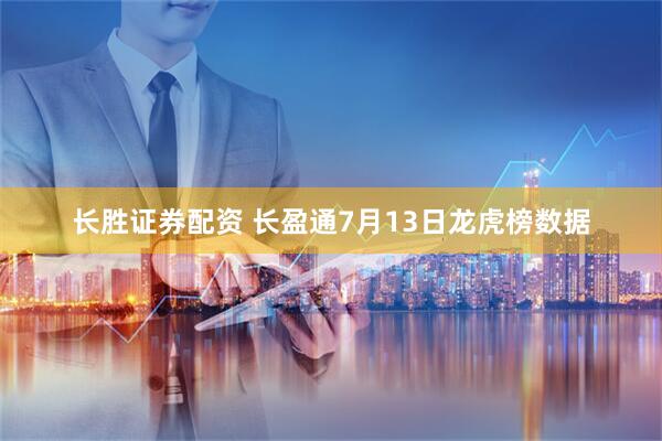长胜证券配资 长盈通7月13日龙虎榜数据