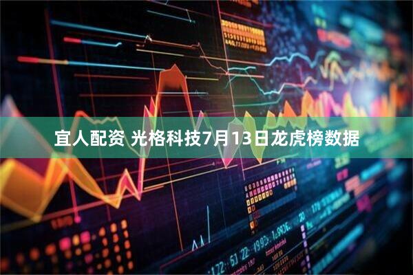 宜人配资 光格科技7月13日龙虎榜数据